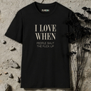 I love when peoople shut the fuck up T-Shirt