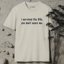 i survived the 80s. you don't scare me. T-Shirt