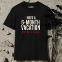 I need 6-month vacation. T-Shirt