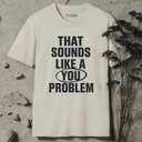 That sounds like a you problem T-Shirt