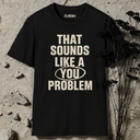 That sounds like a you problem T-Shirt