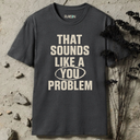 That sounds like a you problem T-Shirt