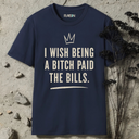 I wish being a bitch paid the bills. T-Shirt
