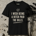 I wish being a bitch paid the bills. T-Shirt