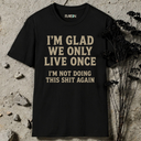 I'm glad we only live once.  T-Shirt