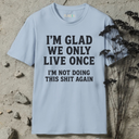 I'm glad we only live once.  T-Shirt