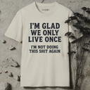 I'm glad we only live once.  T-Shirt