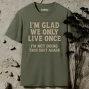 I'm glad we only live once.  T-Shirt