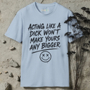 Acting like a dick won't make yours any bigger. T-Shirt