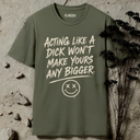 Acting like a dick won't make yours any bigger. T-Shirt