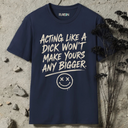 Acting like a dick won't make yours any bigger. T-Shirt