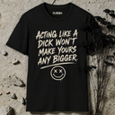 Acting like a dick won't make yours any bigger. T-Shirt