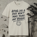 Acting like a dick won't make yours any bigger. T-Shirt