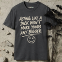 Acting like a dick won't make yours any bigger. T-Shirt