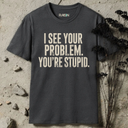 I see your problem. You're stupid.  T-Shirt