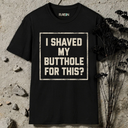 I shaved my butthole for this? T-Shirt