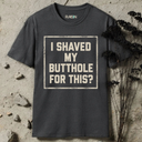 I shaved my butthole for this? T-Shirt