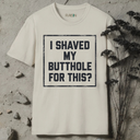 I shaved my butthole for this? T-Shirt