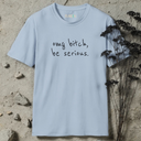 omg bitch, be serious.  T-Shirt