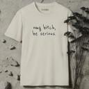 omg bitch, be serious.  T-Shirt