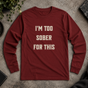 I'm too sober for this  Long Sleeve Tee