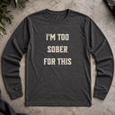 I'm too sober for this  Long Sleeve Tee