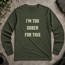 I'm too sober for this  Long Sleeve Tee