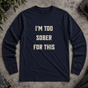 I'm too sober for this  Long Sleeve Tee